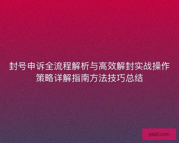 封号申诉全流程解析与高效解封实战操作策略详解指南方法技巧总结 封号申诉全流程解析与高效解封实战操作策略详解指南方法技巧总结