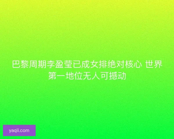 巴黎周期李盈莹已成女排绝对核心 世界第一地位无人可撼动