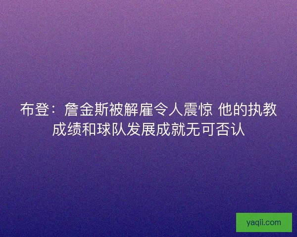 布登：詹金斯被解雇令人震惊 他的执教成绩和球队发展成就无可否认