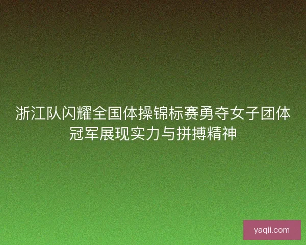 浙江队闪耀全国体操锦标赛勇夺女子团体冠军展现实力与拼搏精神 浙江队闪耀全国体操锦标赛勇夺女子团体冠军展现实力与拼搏精神