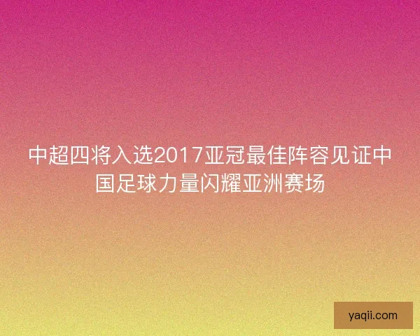 中超四将入选2017亚冠最佳阵容见证中国足球力量闪耀亚洲赛场
